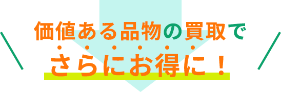 価値ある品物の買取でさらにお得に！