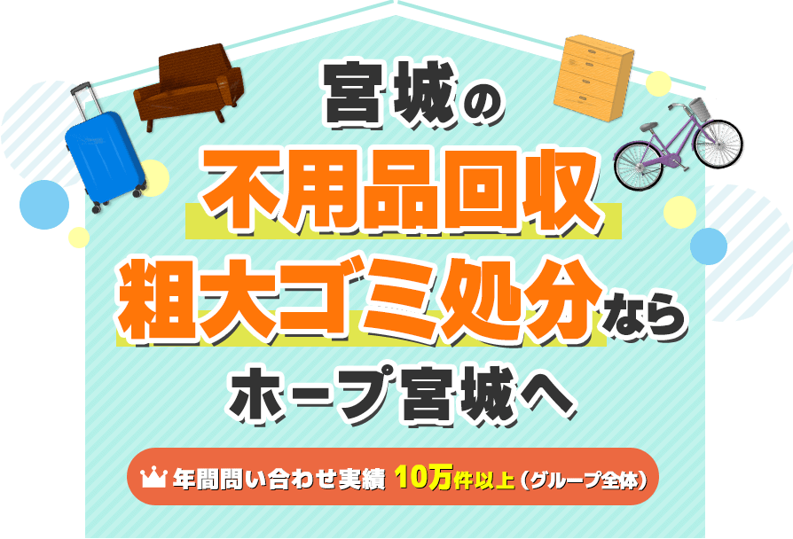 大崎市の不用品回収・粗大ゴミ処分ならホープ宮城へ【年間問い合わせ実績：10万件以上（グループ全体）】